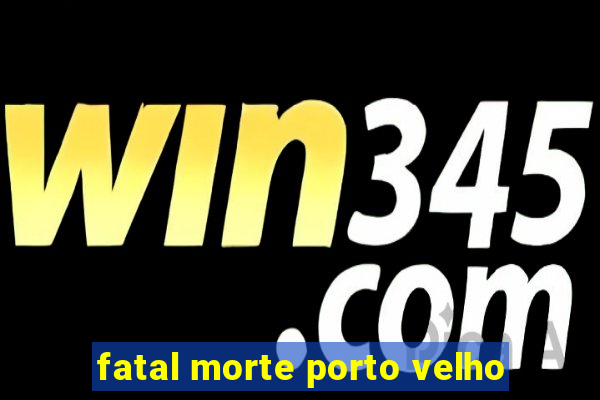 fatal morte porto velho